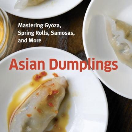 Asian Dumplings: Mastering Gyoza, Spring Rolls, Samosas, and More [A Cookbook]