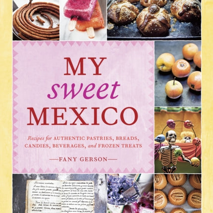 My Sweet Mexico: Recipes for Authentic Pastries, Breads, Candies, Beverages, and Frozen Treats [A Baking Book]