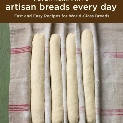 Peter Reinhart's Artisan Breads Every Day: Fast and Easy Recipes for World-Class Breads [A Baking Book]