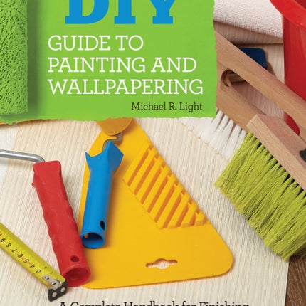 DIY Guide to Painting and Wallpapering: A Complete Handbook to Finishing Walls and Trim for a Stylish Home