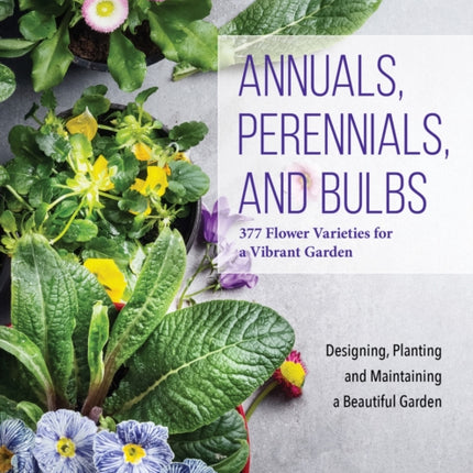 Annuals, Perennials, and Bulbs: 377 Flower Varieties for a Vibrant Garden