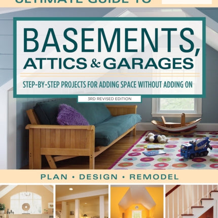 Ultimate Guide to Basements, Attics & Garages, 3rd Revised Edition: Step-By-Step Projects for Adding Space Without Adding on