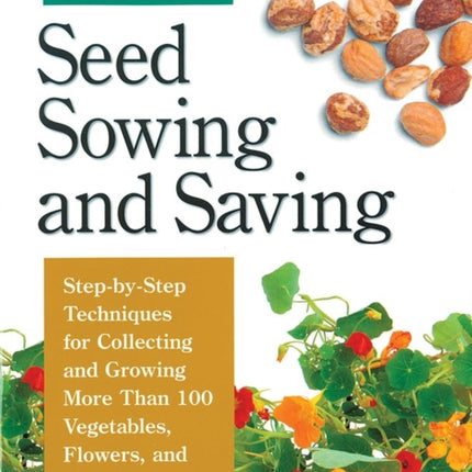 Seed Sowing and Saving: Step-by-Step Techniques for Collecting and Growing More Than 100 Vegetables, Flowers, and Herbs