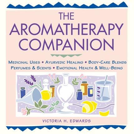 The Aromatherapy Companion: Medicinal Uses/Ayurvedic Healing/Body-Care Blends/Perfumes & Scents/Emotional Health & Well-Being