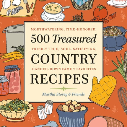 500 Treasured Country Recipes from Martha Storey and Friends: Mouthwatering, Time-Honored, Tried-And-True, Handed-Down, Soul-Satisfying Dishes