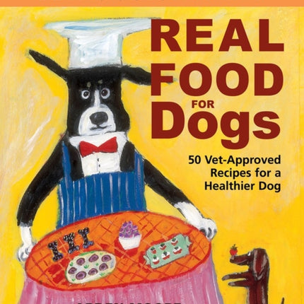 Real Food for Dogs: 50 Vet-Approved Recipes for a Healthier Dog