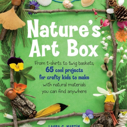 Nature's Art Box: From t-shirts to twig baskets, 65 cool projects for crafty kids to make with natural materials you can find anywhere