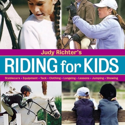 Riding for Kids: Stable Care, Equipment, Tack, Clothing, Longeing, Lessons, Jumping, Showing