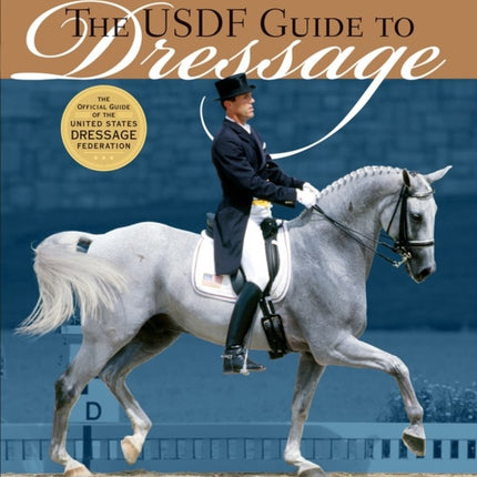 The USDF Guide to Dressage: The Official Guide of the United States Dressage Foundation