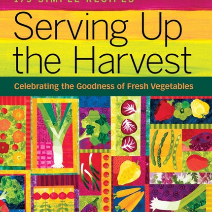 Serving Up the Harvest: Celebrating the Goodness of Fresh Vegetables: 175 Simple Recipes