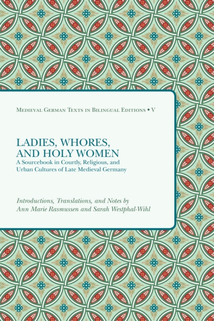 Ladies, Whores, and Holy Women: A Sourcebook in Courtly, Religious, and Urban Cultures of Late Medieval Germany