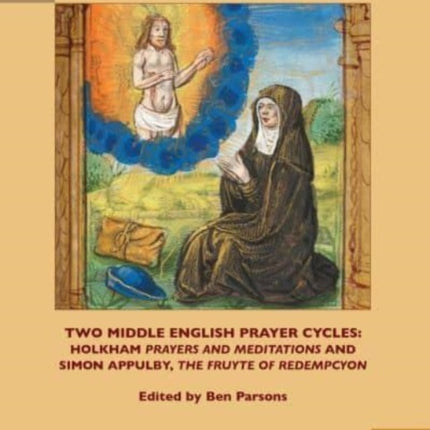 Two Middle English Prayer Cycles: Holkham, "Prayers and Meditations" and Simon Appulby, "Fruyte of Redempcyon"