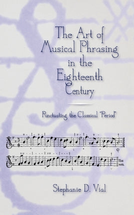 The Art of Musical Phrasing in the Eighteenth Century: Punctuating the Classical "Period"