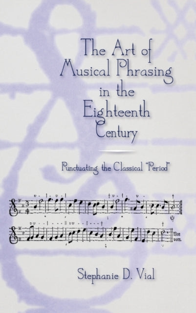 The Art of Musical Phrasing in the Eighteenth Century: Punctuating the Classical "Period"