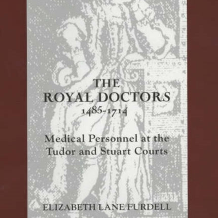 The Royal Doctors, 1485-1714:: Medical Personnel at the Tudor and Stuart Courts