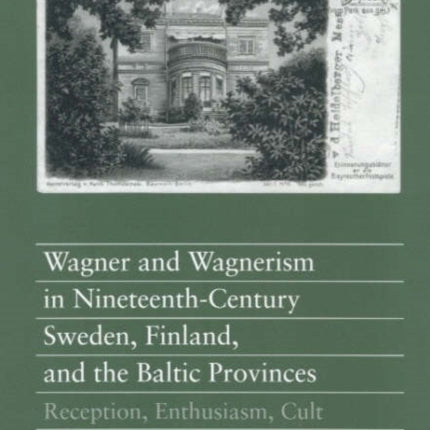 Wagner and Wagnerism in Nineteenth-Century Sweden, Finland, and the Baltic Provinces: Reception, Enthusiasm, Cult