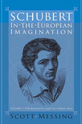 Schubert in the European Imagination, Volume 1: The Romantic and Victorian Eras