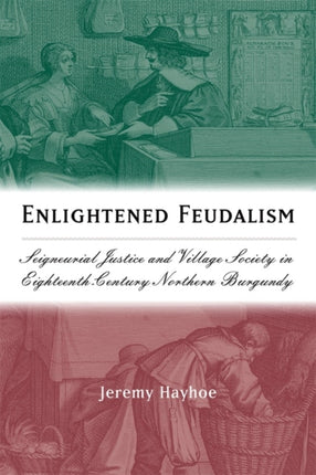 Enlightened Feudalism: Seigneurial Justice and Village Society in Eighteenth-Century Northern Burgundy