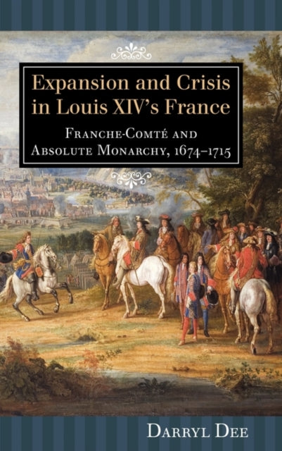 Expansion and Crisis in Louis XIV's France: Franche-Comté and Absolute Monarchy, 1674-1715