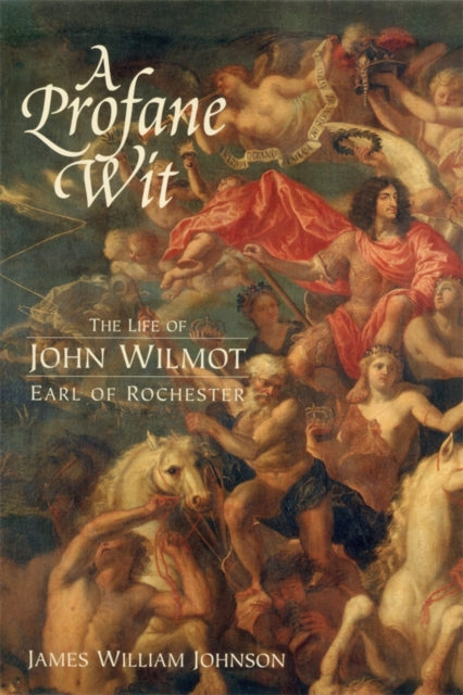 A Profane Wit: The Life of John Wilmot, Earl of