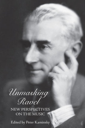 Unmasking Ravel: New Perspectives on the Music