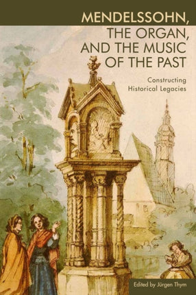 Mendelssohn, the Organ, and the Music of the Past: Constructing Historical Legacies