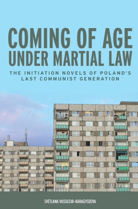 Coming of Age under Martial Law: The Initiation Novels of Poland's Last Communist Generation