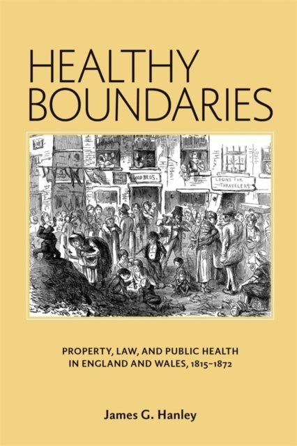 Healthy Boundaries: Property, Law, and Public Health in England and Wales, 1815-1872