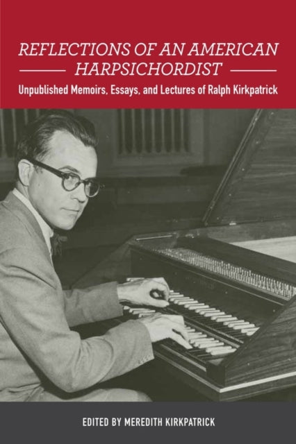 Reflections of an American Harpsichordist: Unpublished Memoirs, Essays, and Lectures of Ralph Kirkpatrick