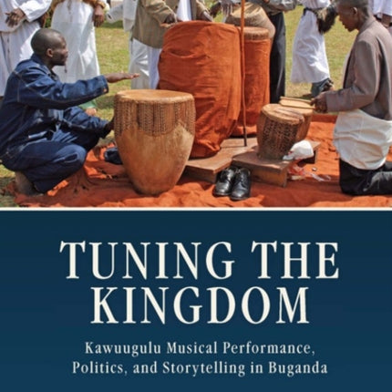 Tuning the Kingdom: Kawuugulu Musical Performance, Politics, and Storytelling in Buganda