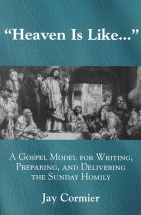 Heaven is Like...: A Gospel Model for Writing, Preparing, and Delivering the Sunday Homily