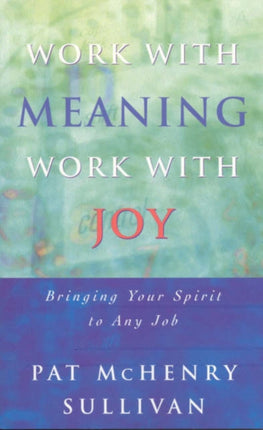 Work With Meaning, Work With Joy: Bringing Your Spirit to Any Job