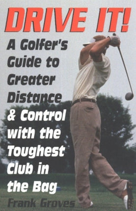 Drive It!: A Golfer's Guide to Greater Distance & Control With the Toughest Club in the Bag