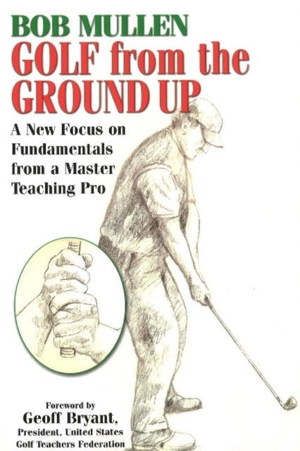 Golf From the Ground Up: A New Focus on Fundamentals from a Master Teaching Pro