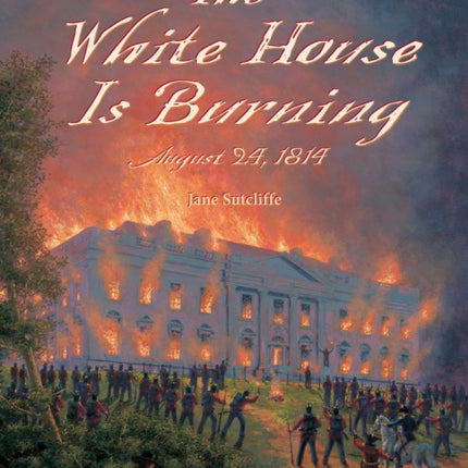 The White House Is Burning: August 24, 1814