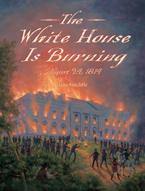 The White House Is Burning: August 24, 1814