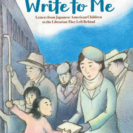 Write to Me: Letters from Japanese American Children to the Librarian They Left Behind