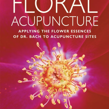 Floral Acupuncture: Applying the Flower Essences of Dr. Bach to Acupuncture Sites