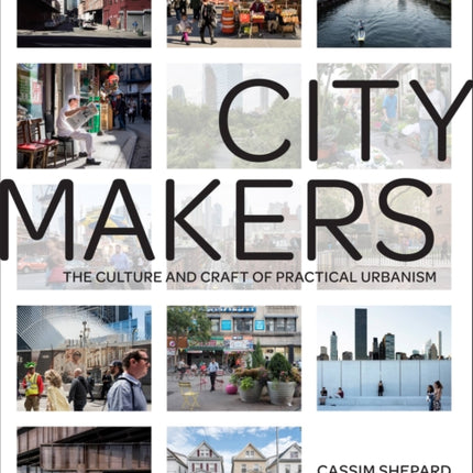 Citymakers: The Culture and Craft of Practical Urbanism