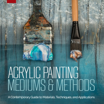 Acrylic Painting Mediums and Methods: A Contemporary Guide to Materials, Techniques, and Applications