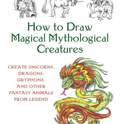 How to Draw Magical Mythological Creatures: Create Unicorns, Dragons, Gryphons, and Other Fantasy Animals from Legend