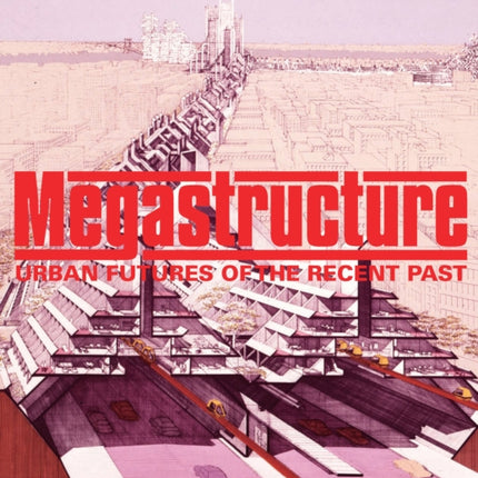 Megastructure: Urban Futures of the Recent Past