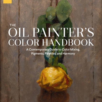 The Oil Painter's Color Handbook: A Contemporary Guide to Color Mixing, Pigments, Palettes, and Harmony