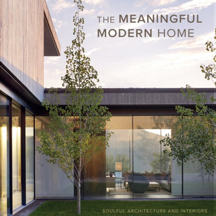 The Meaningful Modern Home: Soulful Architecture and Interiors