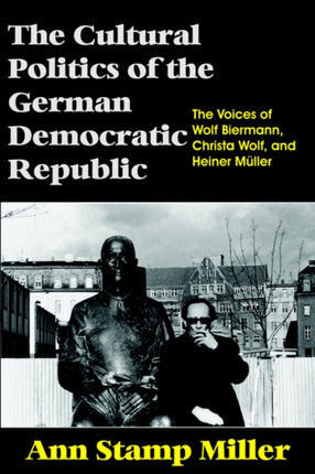 The Cultural Politics of the German Democratic Republic: The Voices of Wolf Biermann, Christa Wolf, and Heiner Müller