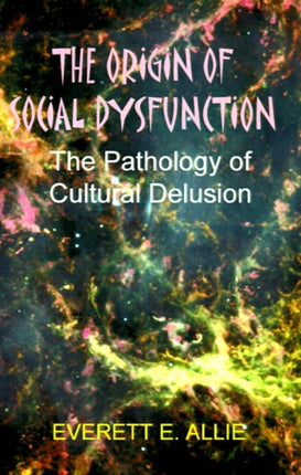 The Origin of Social Dysfunction: The Pathology of Cultural Delusion