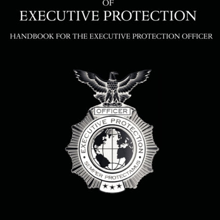 The Fine Art of Executive Protection: Handbook for the Executive Protection Officer