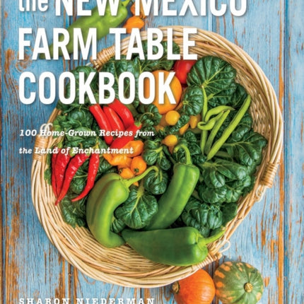 The New Mexico Farm Table Cookbook: 100 Homegrown Recipes from the Land of Enchantment