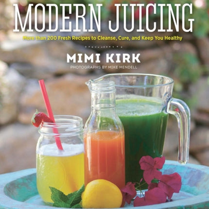 The Ultimate Book of Modern Juicing: More than 200 Fresh Recipes to Cleanse, Cure, and Keep You Healthy