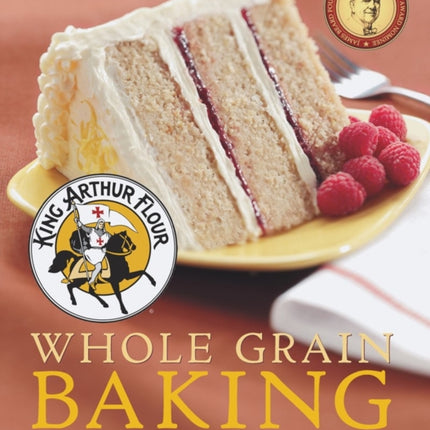 King Arthur Flour Whole Grain Baking: Delicious Recipes Using Nutritious Whole Grains